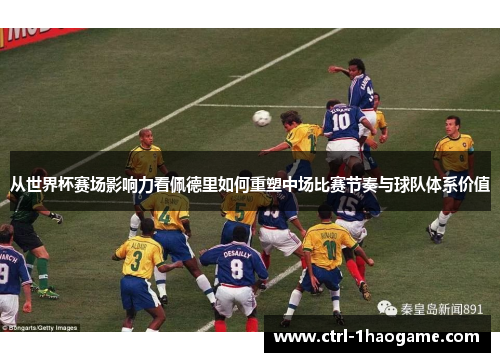 从世界杯赛场影响力看佩德里如何重塑中场比赛节奏与球队体系价值