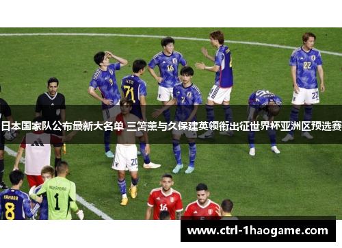 日本国家队公布最新大名单 三笘薰与久保建英领衔出征世界杯亚洲区预选赛