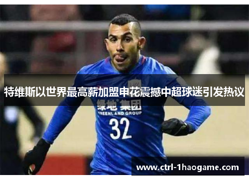 特维斯以世界最高薪加盟申花震撼中超球迷引发热议 特维斯以世界最高薪加盟申花震撼中超球迷引发热议