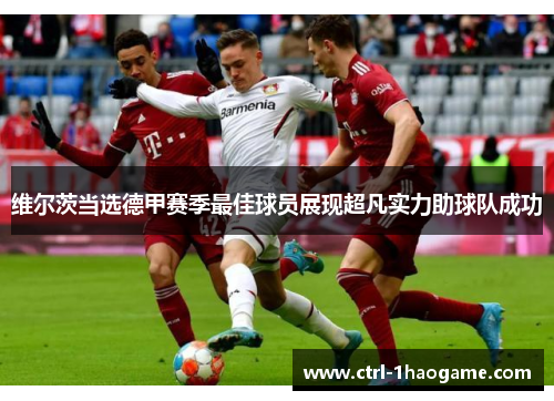维尔茨当选德甲赛季最佳球员展现超凡实力助球队成功