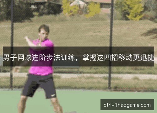 男子网球进阶步法训练，掌握这四招移动更迅捷